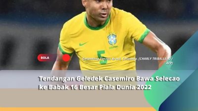 Tendangan Geledek Casemiro Bawa Selecao ke Babak 16 Besar Piala Dunia 2022