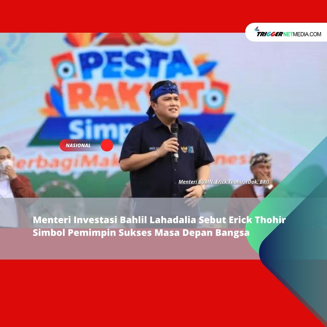 Menteri Investasi Bahlil Lahadalia Sebut Erick Thohir  Simbol Pemimpin Sukses Masa Depan Bangsa