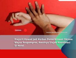 Prajurit Kowad Jadi Korban Pemerkosaan Mayor Paspampres, Awalnya Diajak Koordinasi Di Hotel