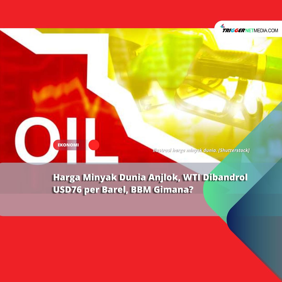 Harga Minyak Dunia Anjlok, WTI Dibandrol USD76 per Barel, BBM Gimana?