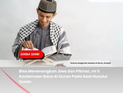 Bisa Menenangkan Jiwa dan Pikiran, Ini 5 Keutamaan Baca Al Quran Pada Saat Nuzulul Quran
