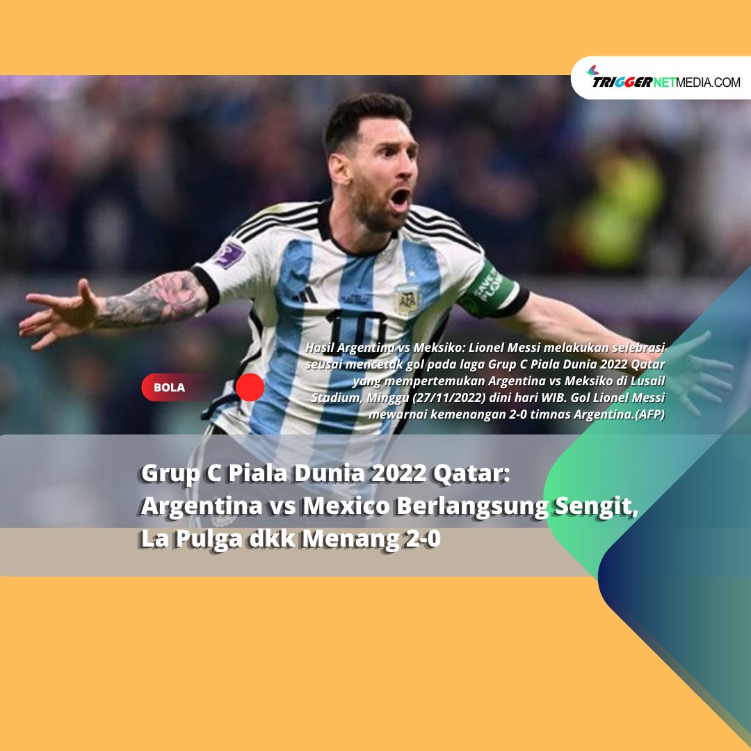 Grup C Piala Dunia 2022 Qatar: Argentina vs Mexico Berlangsung Sengit, La Pulga dkk Menang 2-0