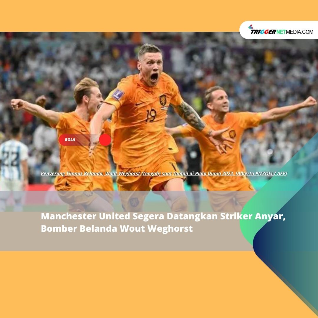 Manchester United Segera Datangkan Striker Anyar, Bomber Belanda Wout Weghorst