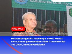 Musrembang RKPD Kubu Raya, Sekda Kalbar: Penyusunan perencanaan Tidak Cuma Bersifat Top Down, Namun Partisipatif