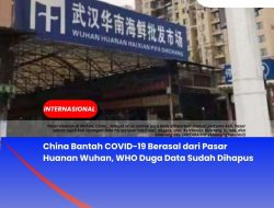 China Bantah COVID-19 Berasal dari Pasar Huanan Wuhan, WHO Duga Data Sudah Dihapus