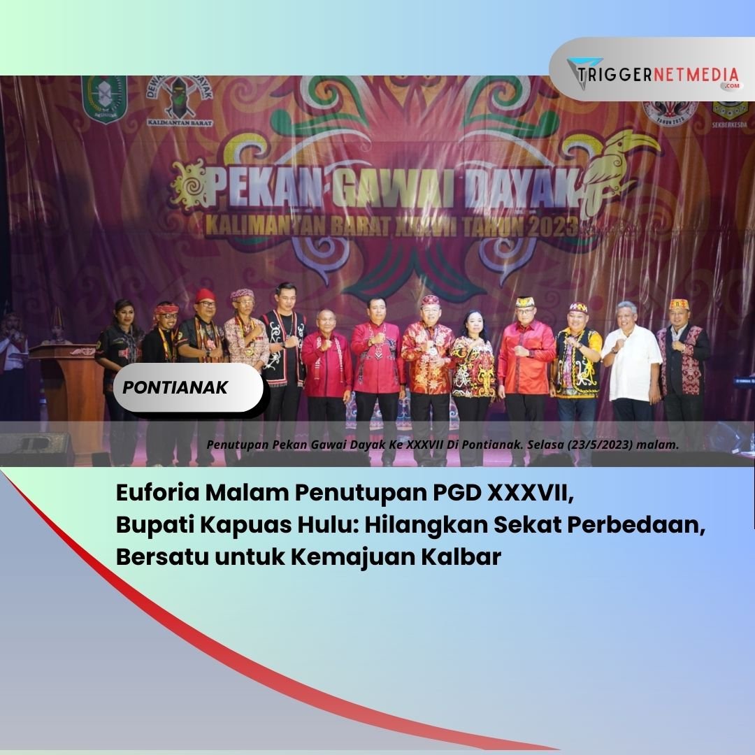 Euforia Malam Penutupan PGD XXXVII, Bupati Kapuas Hulu: Hilangkan Sekat Perbedaan, Bersatu untuk Kemajuan Kalbar
