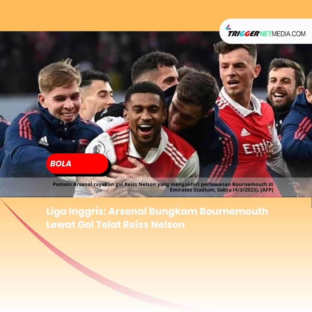 Liga Inggris: Arsenal Bungkam Bournemouth Lewat Gol Telat Reiss Nelson