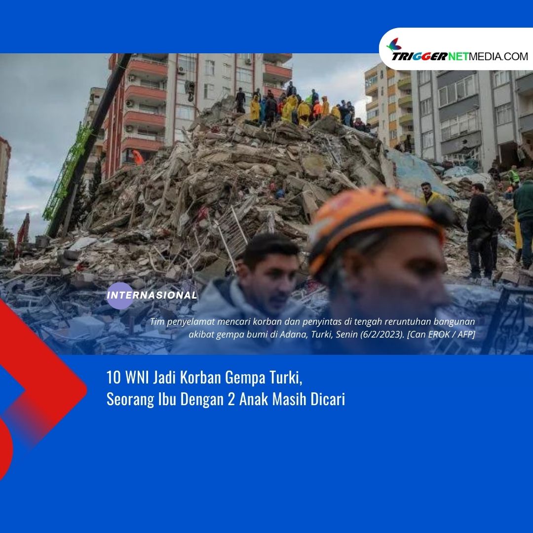 10 WNI Jadi Korban Gempa Turki, Seorang Ibu Dengan 2 Anak Masih Dicari