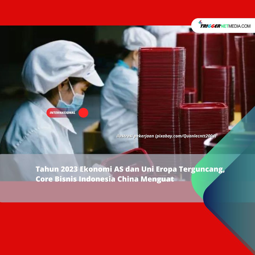 Tahun 2023 Ekonomi AS dan Uni Eropa Terguncang, Core Bisnis Indonesia China Menguat